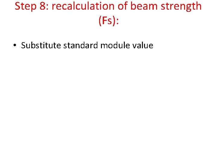 Step 8: recalculation of beam strength (Fs): • Substitute standard module value 
