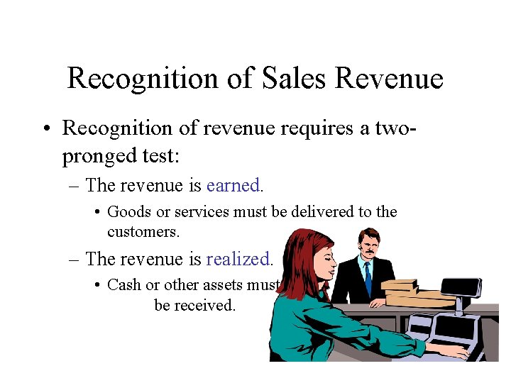 Recognition of Sales Revenue • Recognition of revenue requires a twopronged test: – The