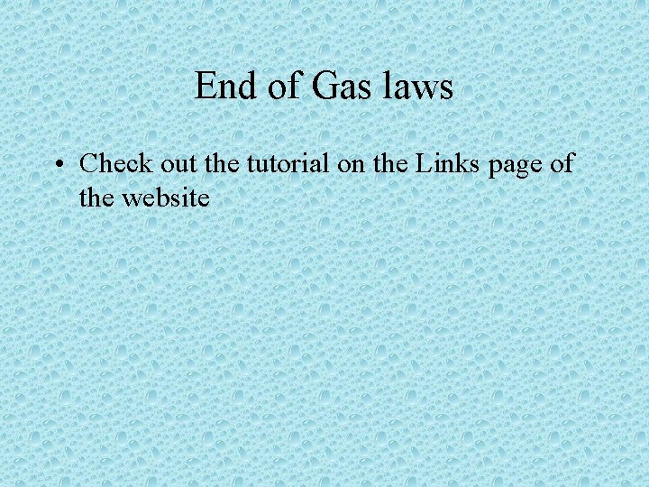 End of Gas laws • Check out the tutorial on the Links page of