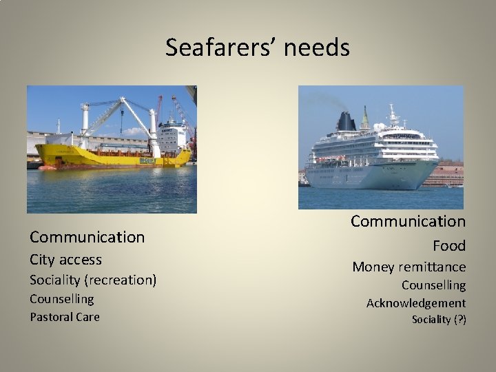Seafarers’ needs Communication City access Sociality (recreation) Counselling Pastoral Care Communication Food Money remittance