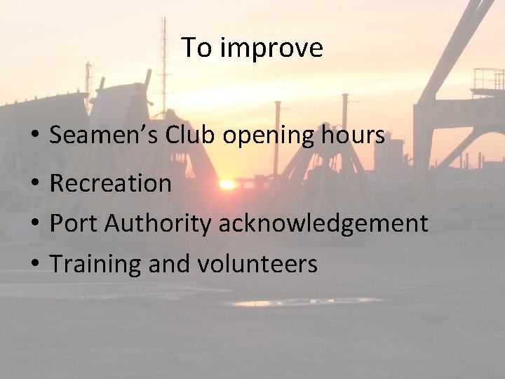 To improve • Seamen’s Club opening hours • Recreation • Port Authority acknowledgement •