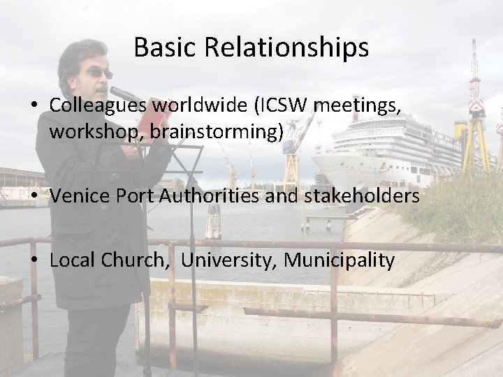 Basic Relationships • Colleagues worldwide (ICSW meetings, workshop, brainstorming) • Venice Port Authorities and
