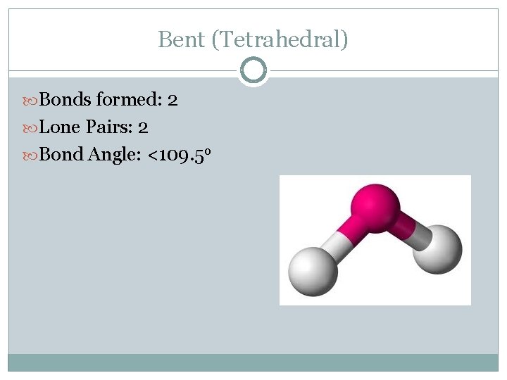 Bent (Tetrahedral) Bonds formed: 2 Lone Pairs: 2 Bond Angle: <109. 5 o 