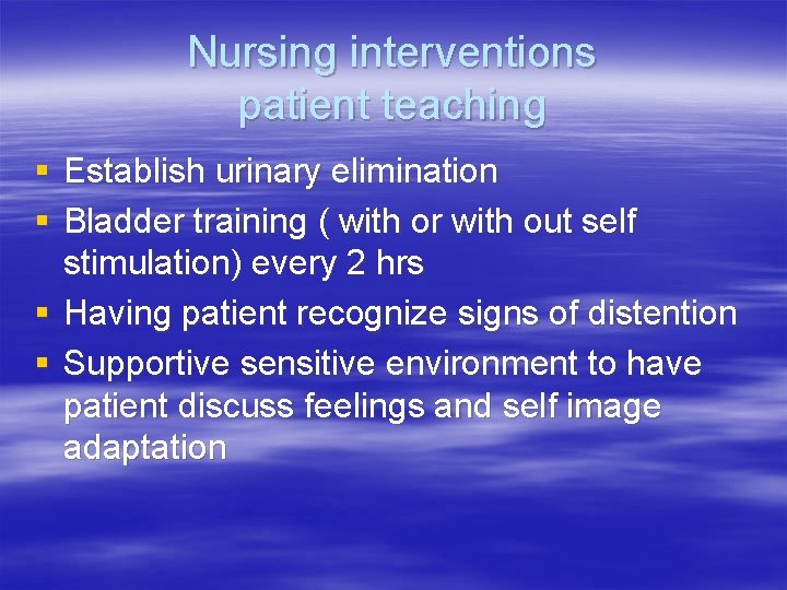 Nursing interventions patient teaching § Establish urinary elimination § Bladder training ( with or