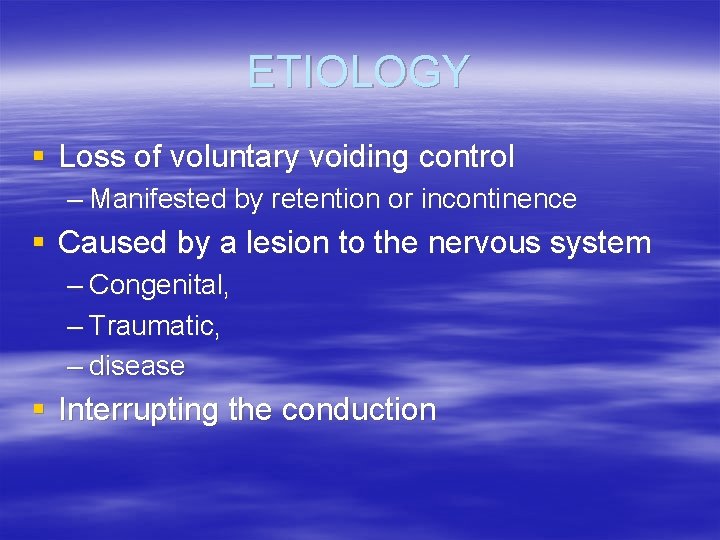 ETIOLOGY § Loss of voluntary voiding control – Manifested by retention or incontinence §