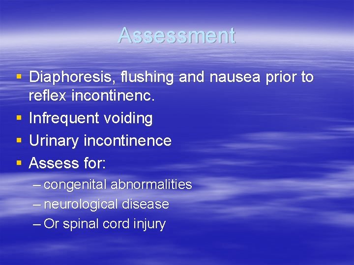 Assessment § Diaphoresis, flushing and nausea prior to reflex incontinenc. § Infrequent voiding §