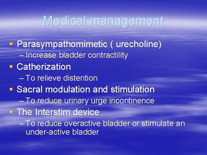 Medical management § Parasympathomimetic ( urecholine) – Increase bladder contractility § Catherization – To
