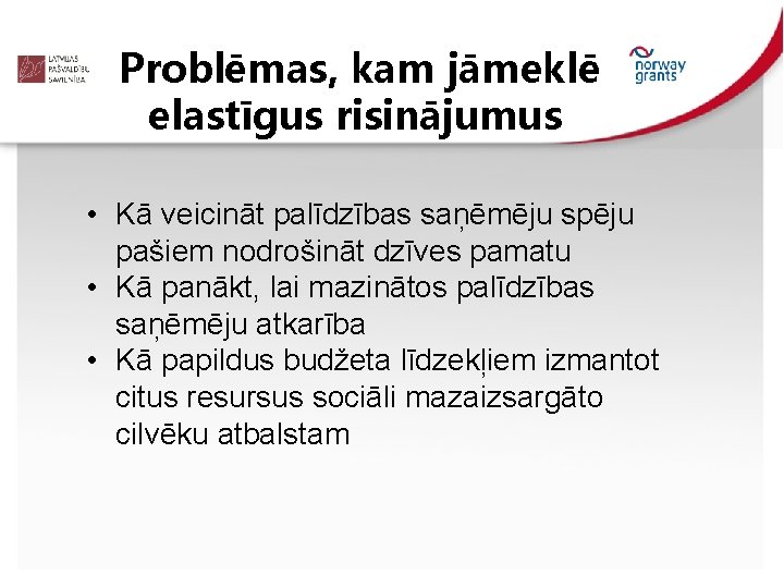 Problēmas, kam jāmeklē elastīgus risinājumus • Kā veicināt palīdzības saņēmēju spēju pašiem nodrošināt dzīves