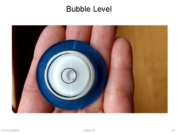 Bubble Level 6. 111 Fall 2019 Lecture 10 33 