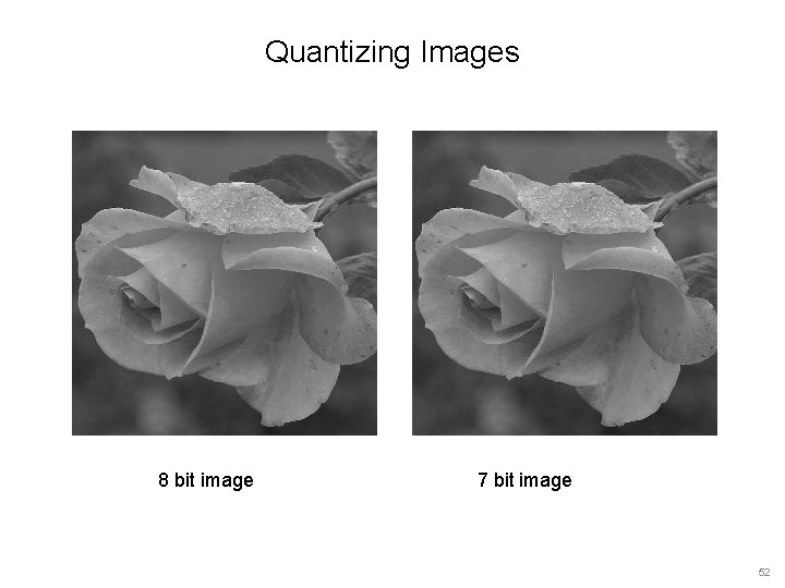 Quantizing Images 8 bit image 7 bit image 52 