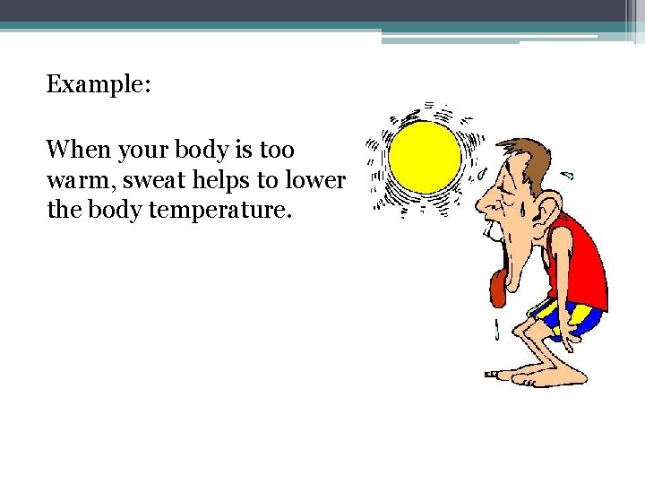 Example: When your body is too warm, sweat helps to lower the body temperature.
