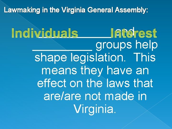 Lawmaking in the Virginia General Assembly: ______Interest and Individuals _____ groups help shape legislation.