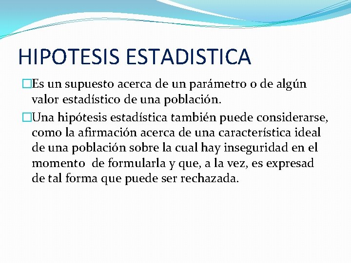 HIPOTESIS ESTADISTICA �Es un supuesto acerca de un parámetro o de algún valor estadístico