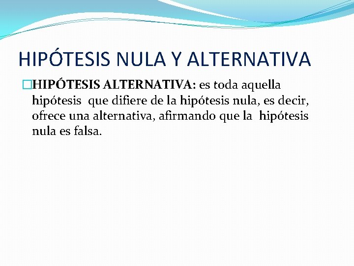 HIPÓTESIS NULA Y ALTERNATIVA �HIPÓTESIS ALTERNATIVA: es toda aquella hipótesis que difiere de la