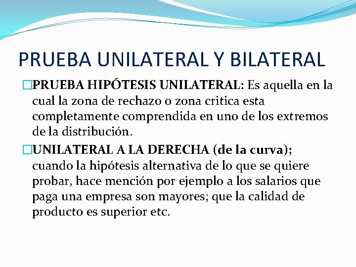 PRUEBA UNILATERAL Y BILATERAL �PRUEBA HIPÓTESIS UNILATERAL: Es aquella en la cual la zona