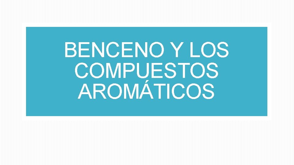 BENCENO Y LOS COMPUESTOS AROMÁTICOS 