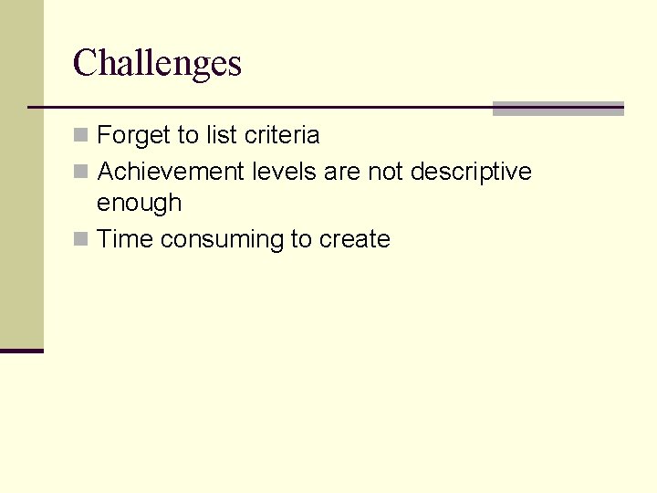 Challenges n Forget to list criteria n Achievement levels are not descriptive enough n