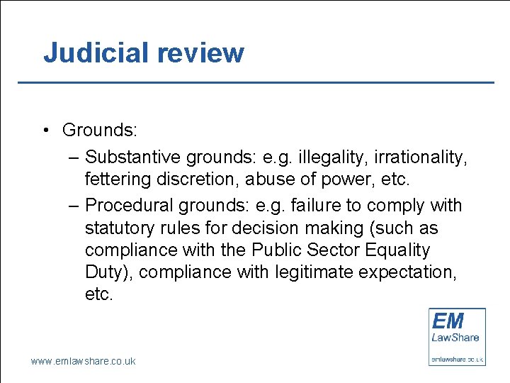 Judicial review • Grounds: – Substantive grounds: e. g. illegality, irrationality, fettering discretion, abuse