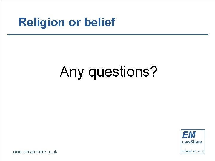 Religion or belief Any questions? www. emlawshare. co. uk 44 