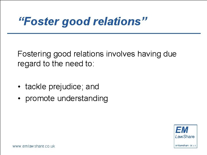 “Foster good relations” Fostering good relations involves having due regard to the need to: