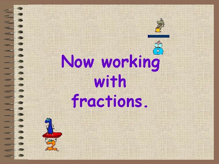 Now working with fractions. 
