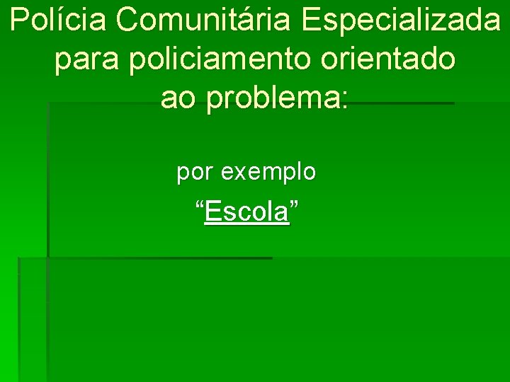 Polícia Comunitária Especializada para policiamento orientado ao problema: por exemplo “Escola” 