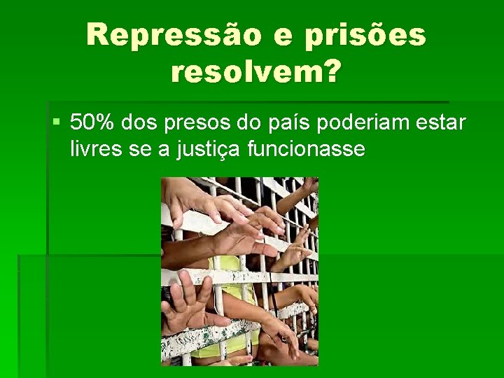 Repressão e prisões resolvem? § 50% dos presos do país poderiam estar livres se