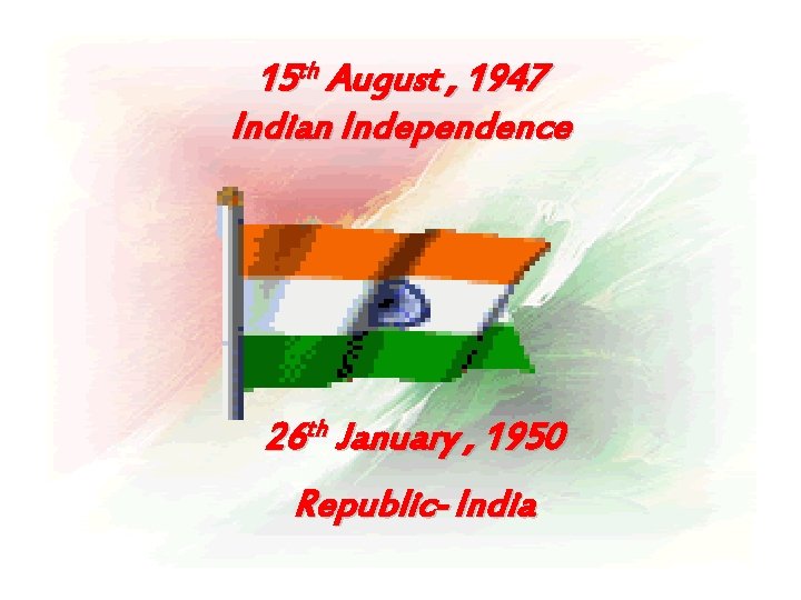 15 th August , 1947 Indian Independence 26 th January , 1950 Republic- India