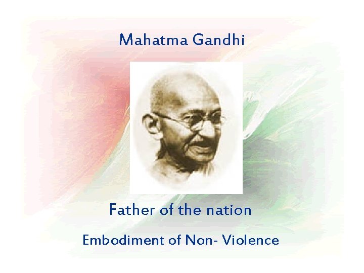 Mahatma Gandhi Father of the nation Embodiment of Non- Violence 