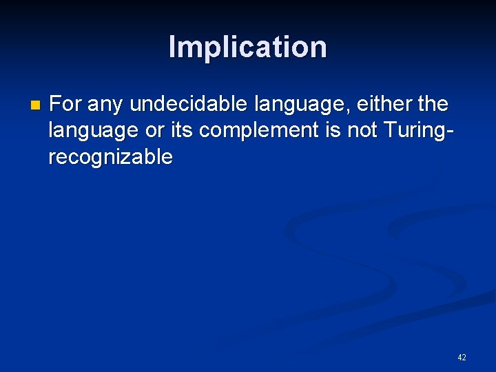 Implication n For any undecidable language, either the language or its complement is not