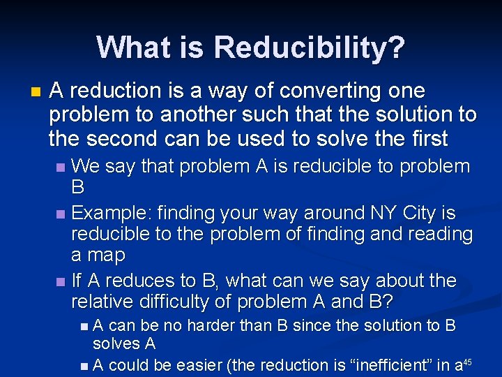 What is Reducibility? n A reduction is a way of converting one problem to