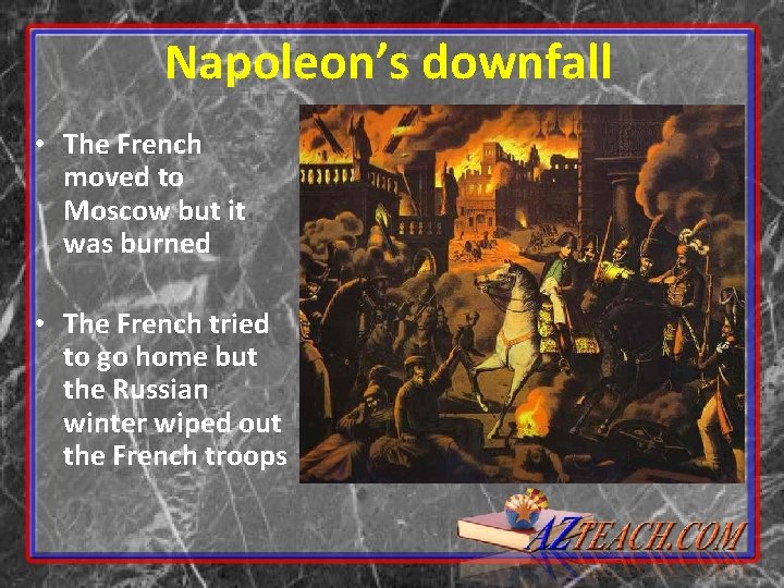 Napoleon’s downfall • The French moved to Moscow but it was burned • The