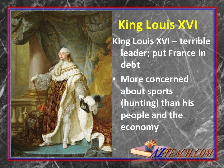 King Louis XVI – terrible leader; put France in debt • More concerned about
