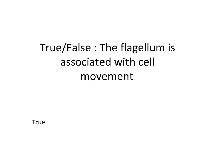 True/False : The flagellum is associated with cell movement. True 