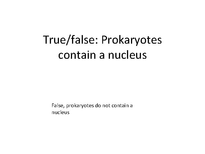 True/false: Prokaryotes contain a nucleus False, prokaryotes do not contain a nucleus 