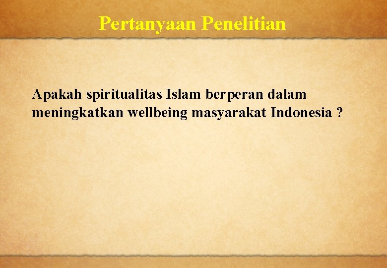 Pertanyaan Penelitian Apakah spiritualitas Islam berperan dalam meningkatkan wellbeing masyarakat Indonesia ? 