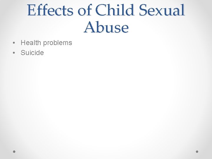 Effects of Child Sexual Abuse • Health problems • Suicide 