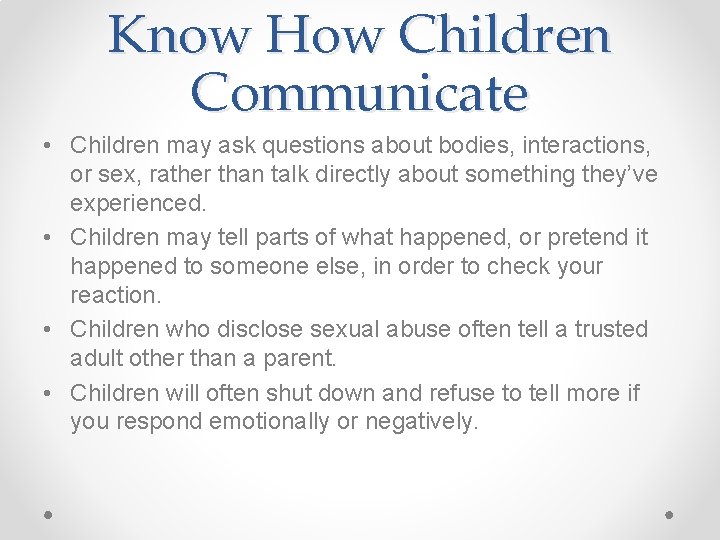 Know How Children Communicate • Children may ask questions about bodies, interactions, or sex,