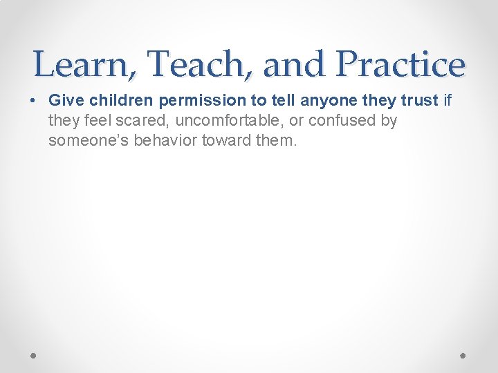 Learn, Teach, and Practice • Give children permission to tell anyone they trust if