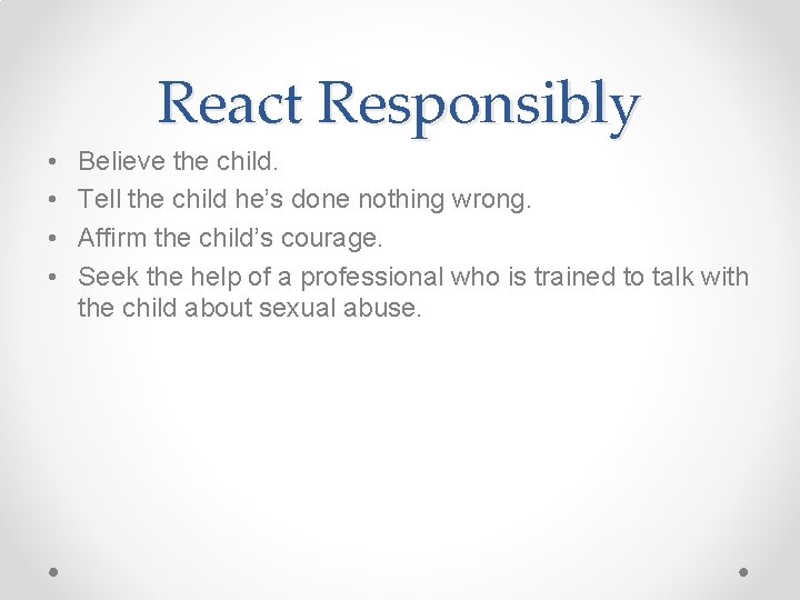 React Responsibly • • Believe the child. Tell the child he’s done nothing wrong.
