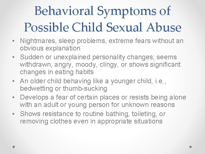 Behavioral Symptoms of Possible Child Sexual Abuse • Nightmares, sleep problems, extreme fears without