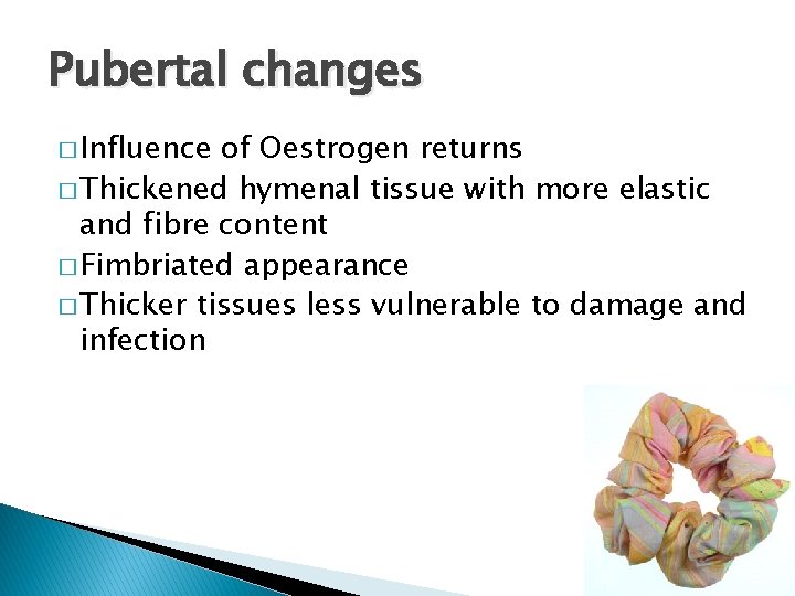 Pubertal changes � Influence of Oestrogen returns � Thickened hymenal tissue with more elastic