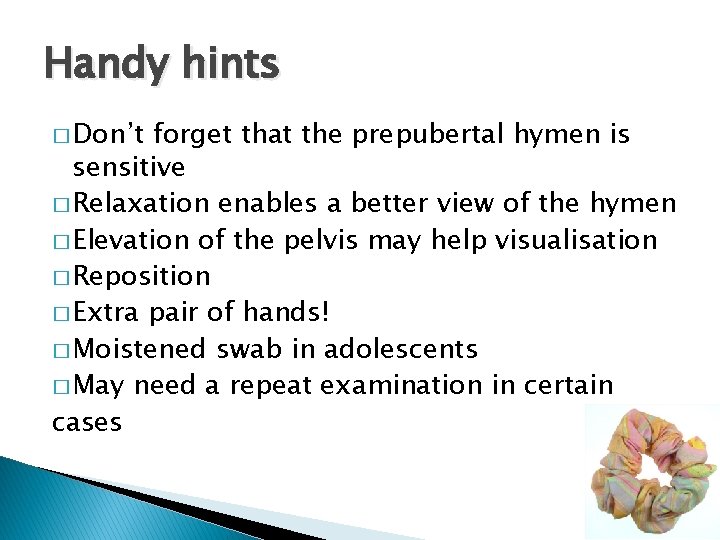 Handy hints � Don’t forget that the prepubertal hymen is sensitive � Relaxation enables