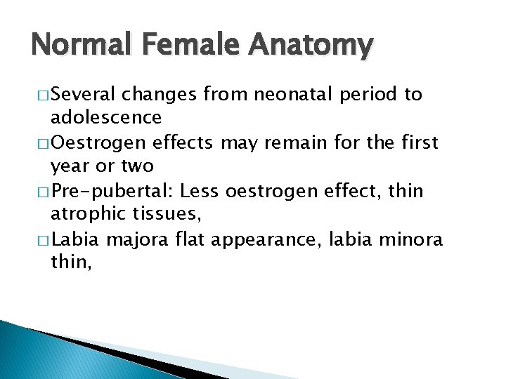 Normal Female Anatomy � Several changes from neonatal period to adolescence � Oestrogen effects