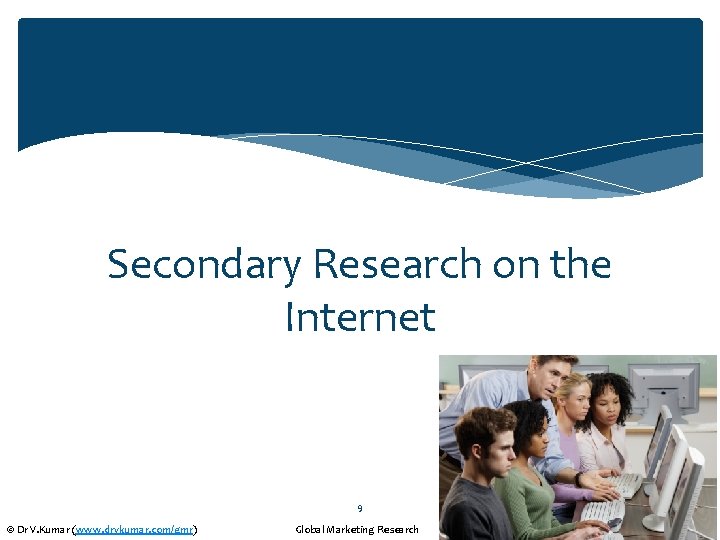 Secondary Research on the Internet 9 © Dr V. Kumar (www. drvkumar. com/gmr) Global
