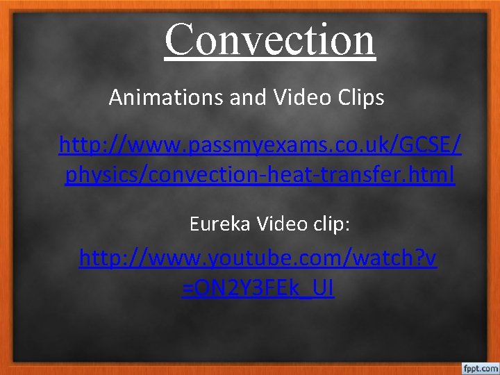 Convection Animations and Video Clips http: //www. passmyexams. co. uk/GCSE/ physics/convection-heat-transfer. html Eureka Video