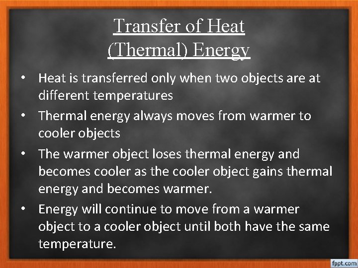 Transfer of Heat (Thermal) Energy • Heat is transferred only when two objects are