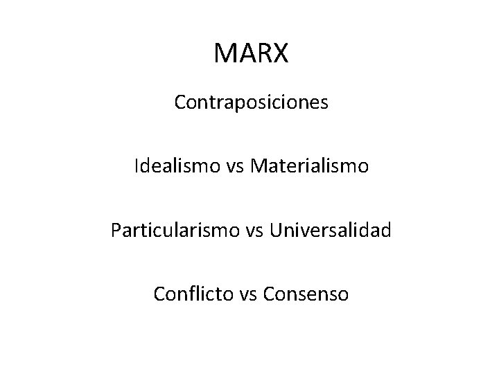 MARX Contraposiciones Idealismo vs Materialismo Particularismo vs Universalidad Conflicto vs Consenso 