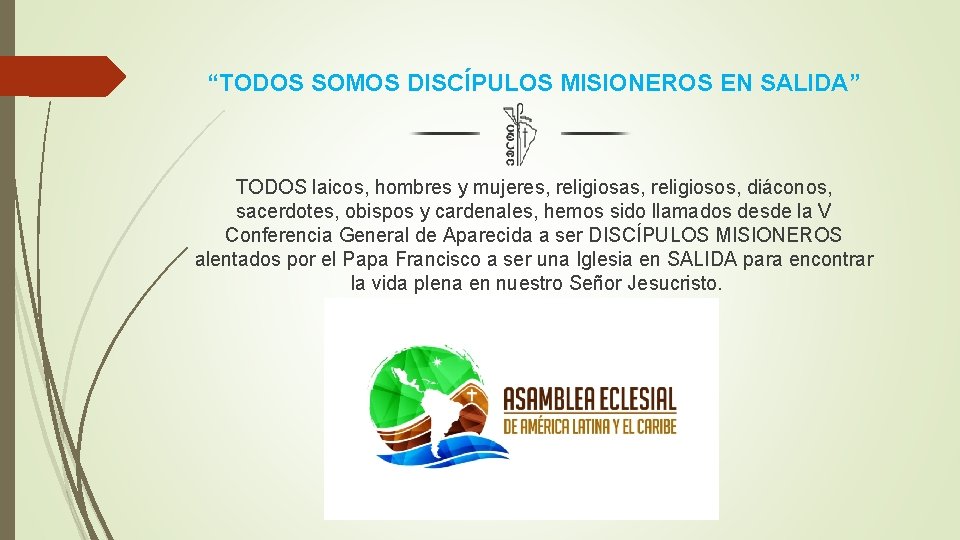 “TODOS SOMOS DISCÍPULOS MISIONEROS EN SALIDA” TODOS laicos, hombres y mujeres, religiosas, religiosos, diáconos,