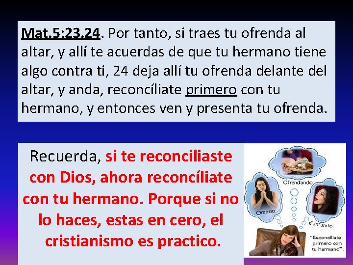 Mat. 5: 23, 24. Por tanto, si traes tu ofrenda al altar, y allí Mat. 5: 23, 24. Por tanto, si traes tu ofrenda al altar, y allí